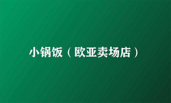 小锅饭（欧亚卖场店）
