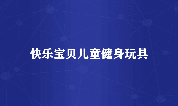 快乐宝贝儿童健身玩具