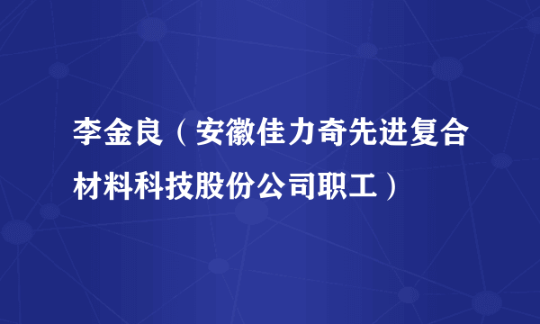 李金良（安徽佳力奇先进复合材料科技股份公司职工）