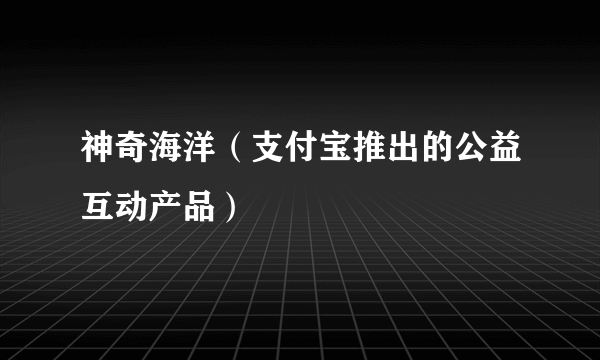神奇海洋（支付宝推出的公益互动产品）