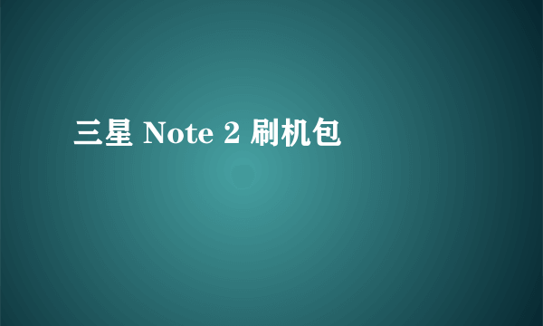 三星 Note 2 刷机包