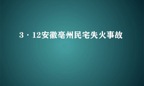 3·12安徽亳州民宅失火事故