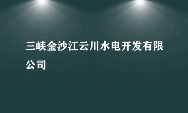 三峡金沙江云川水电开发有限公司