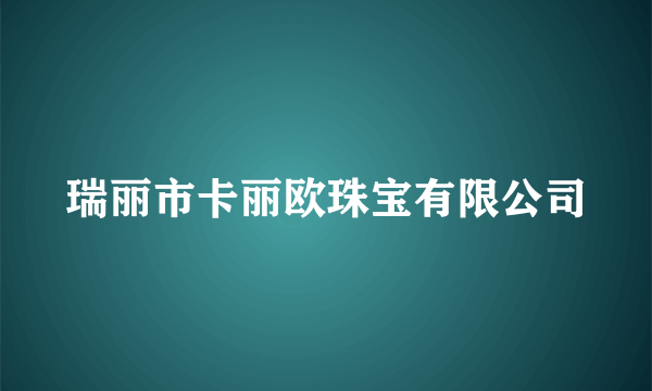瑞丽市卡丽欧珠宝有限公司