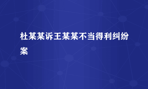 杜某某诉王某某不当得利纠纷案
