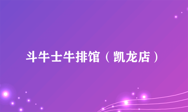 斗牛士牛排馆（凯龙店）