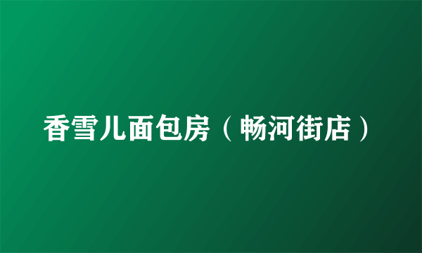 香雪儿面包房（畅河街店）