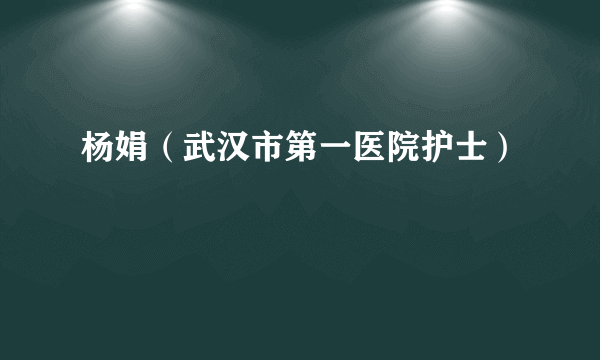 杨娟（武汉市第一医院护士）