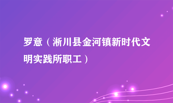 罗意（淅川县金河镇新时代文明实践所职工）