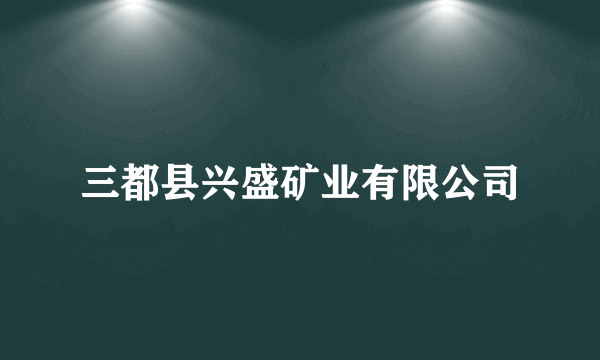 三都县兴盛矿业有限公司