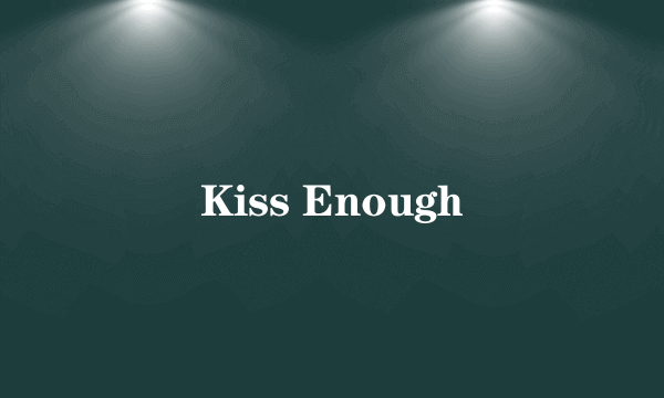 Kiss Enough
