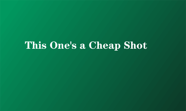 This One's a Cheap Shot