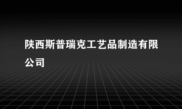 陕西斯普瑞克工艺品制造有限公司