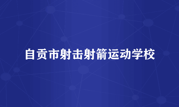 自贡市射击射箭运动学校