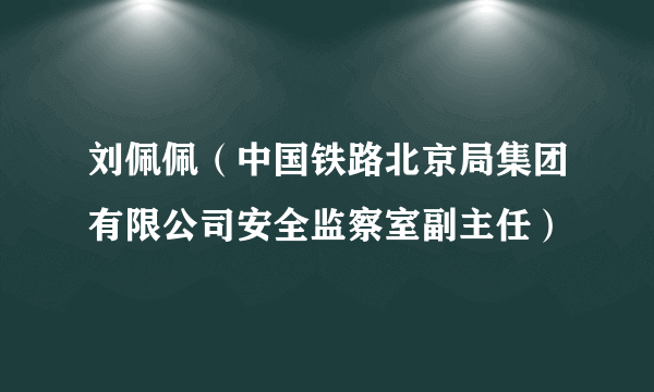 刘佩佩（中国铁路北京局集团有限公司安全监察室副主任）