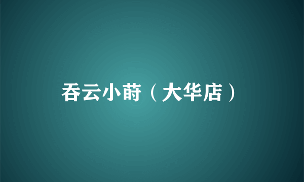 吞云小莳（大华店）
