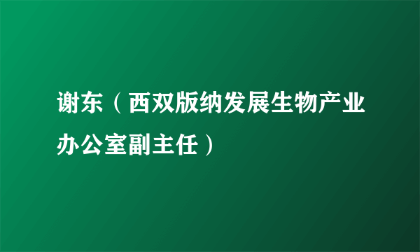 谢东（西双版纳发展生物产业办公室副主任）