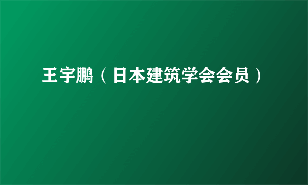 王宇鹏（日本建筑学会会员）