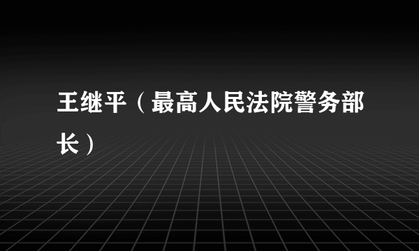 王继平（最高人民法院警务部长）