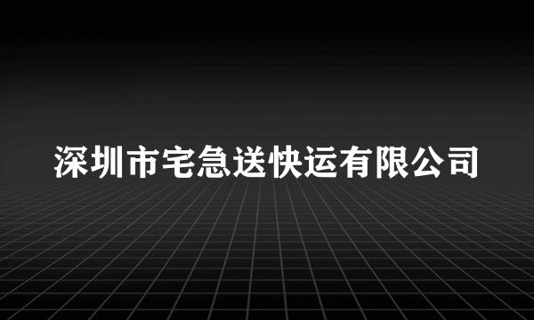 深圳市宅急送快运有限公司