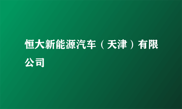 恒大新能源汽车（天津）有限公司