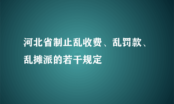 河北省制止乱收费、乱罚款、乱摊派的若干规定