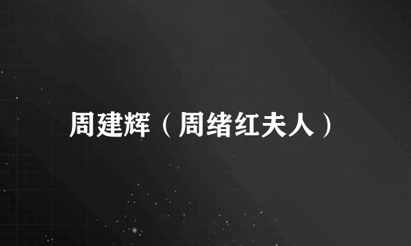 周建辉（周绪红夫人）