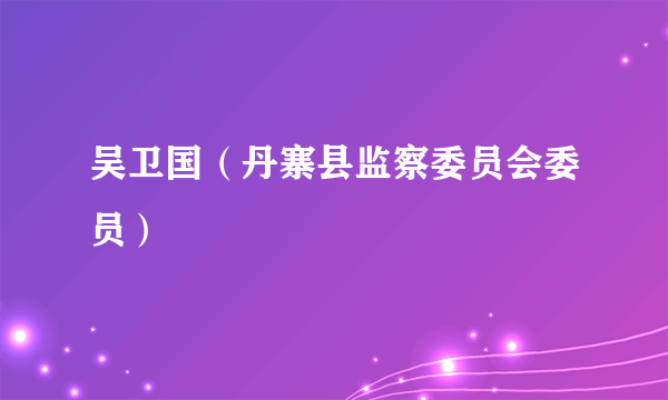 吴卫国（丹寨县监察委员会委员）