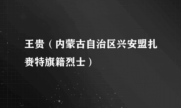 王贵（内蒙古自治区兴安盟扎赉特旗籍烈士）