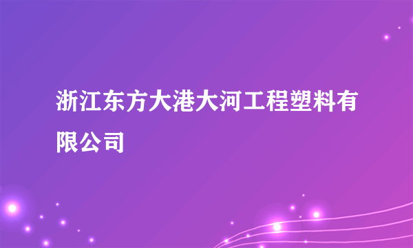 浙江东方大港大河工程塑料有限公司