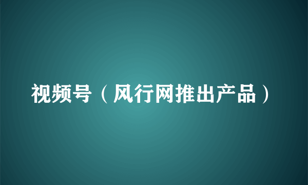 视频号（风行网推出产品）
