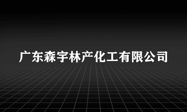 广东森宇林产化工有限公司