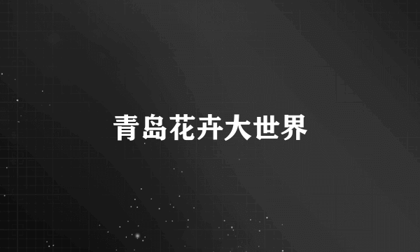 青岛花卉大世界