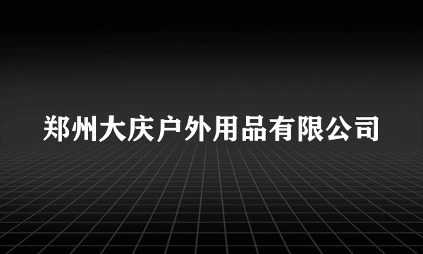 郑州大庆户外用品有限公司
