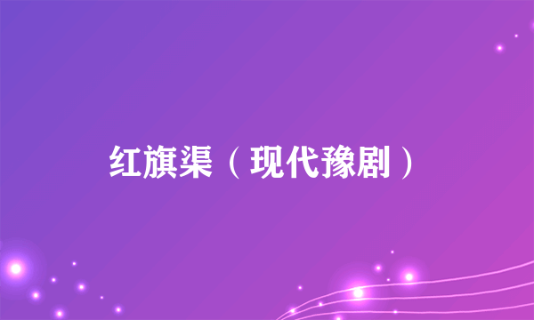 红旗渠（现代豫剧）