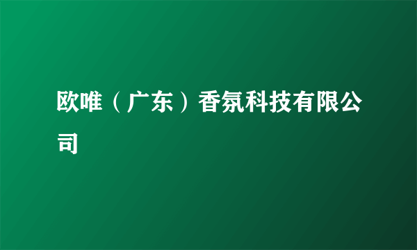 欧唯（广东）香氛科技有限公司