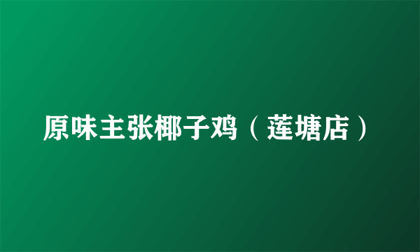 原味主张椰子鸡（莲塘店）