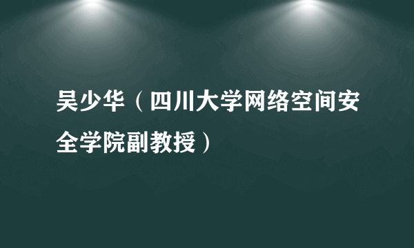 吴少华（四川大学网络空间安全学院副教授）