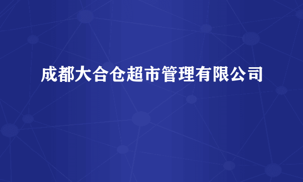 成都大合仓超市管理有限公司