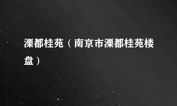 溧都桂苑（南京市溧都桂苑楼盘）