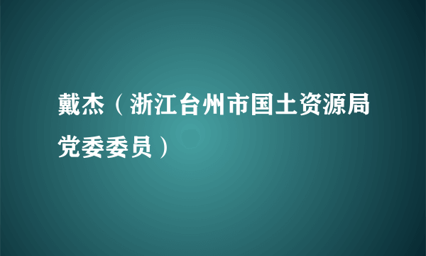 戴杰（浙江台州市国土资源局党委委员）