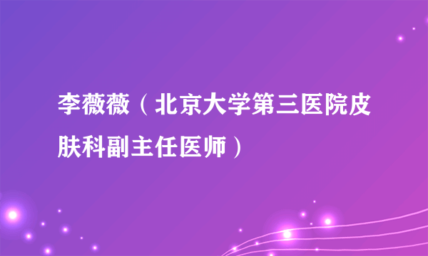 李薇薇（北京大学第三医院皮肤科副主任医师）