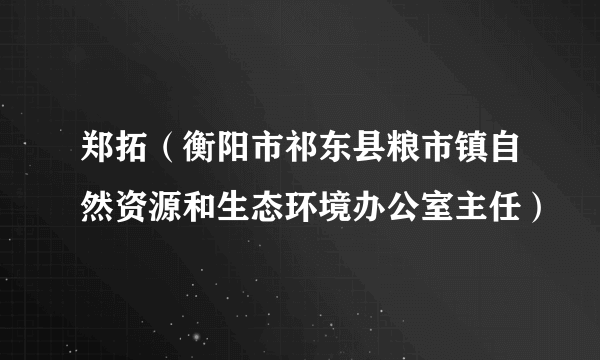 郑拓（衡阳市祁东县粮市镇自然资源和生态环境办公室主任）