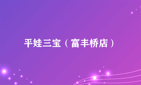 平娃三宝（富丰桥店）