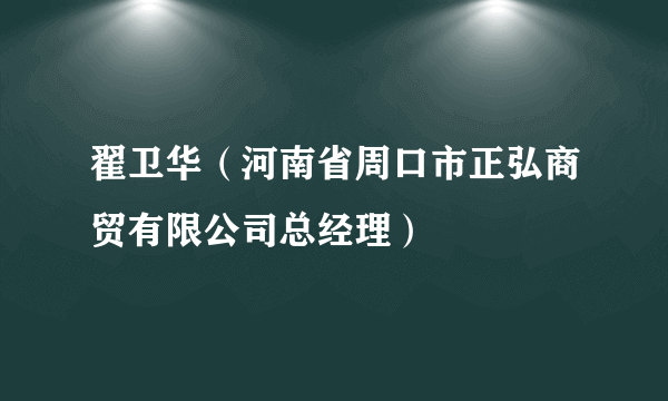 翟卫华（河南省周口市正弘商贸有限公司总经理）