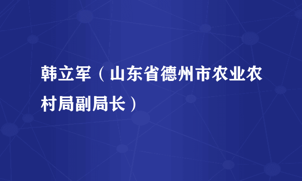 韩立军（山东省德州市农业农村局副局长）