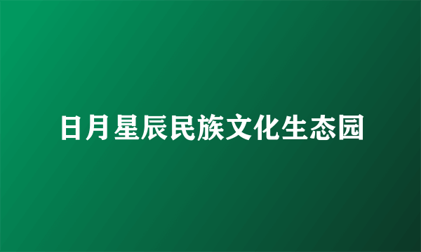 日月星辰民族文化生态园