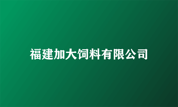 福建加大饲料有限公司