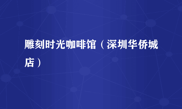 雕刻时光咖啡馆（深圳华侨城店）