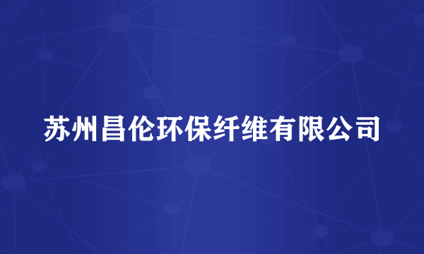 苏州昌伦环保纤维有限公司